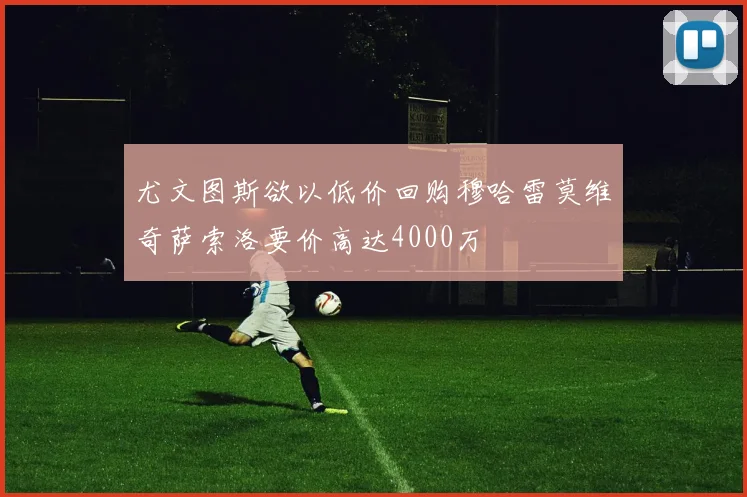 尤文图斯欲以低价回购穆哈雷莫维奇萨索洛要价高达4000万