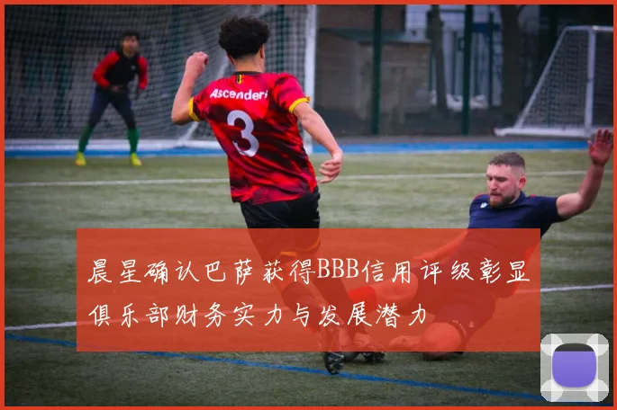 晨星确认巴萨获得BBB信用评级彰显俱乐部财务实力与发展潜力