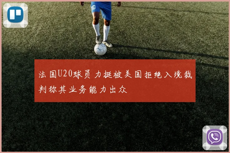法国U20球员力挺被美国拒绝入境裁判称其业务能力出众