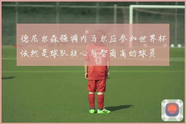 德尼尔森强调内马尔应参加世界杯依然是球队核心与智商高的球员