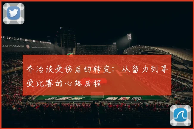 乔治谈受伤后的转变：从留力到享受比赛的心路历程