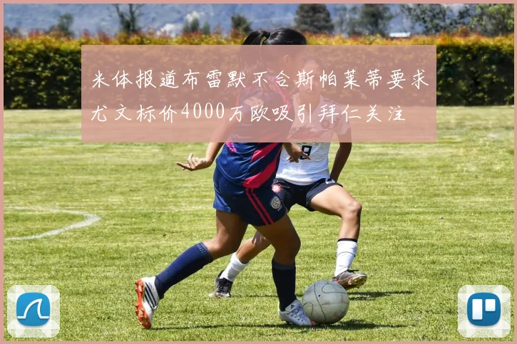 米体报道布雷默不合斯帕莱蒂要求尤文标价4000万欧吸引拜仁关注