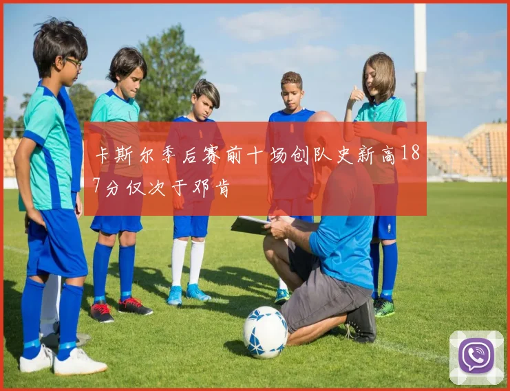 卡斯尔季后赛前十场创队史新高187分仅次于邓肯