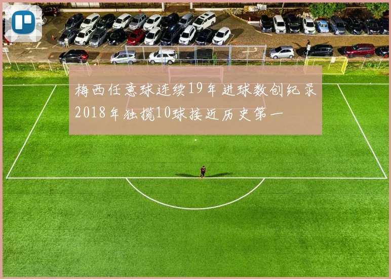 梅西任意球连续19年进球数创纪录2018年独揽10球接近历史第一