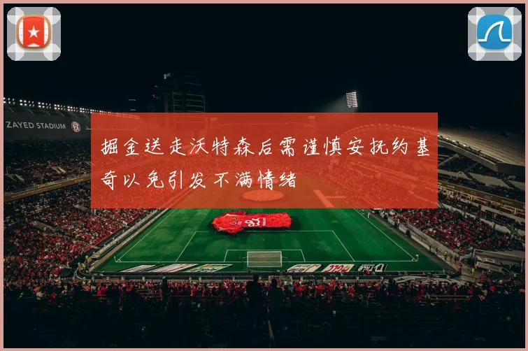 掘金送走沃特森后需谨慎安抚约基奇以免引发不满情绪
